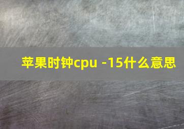 苹果时钟cpu -15什么意思